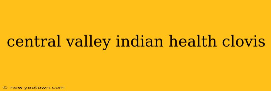 central valley indian health clovis
