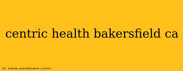 centric health bakersfield ca