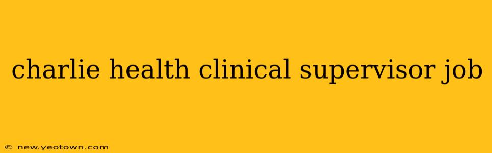 charlie health clinical supervisor job