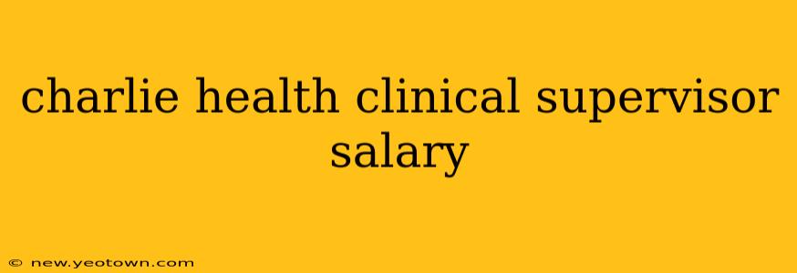 charlie health clinical supervisor salary