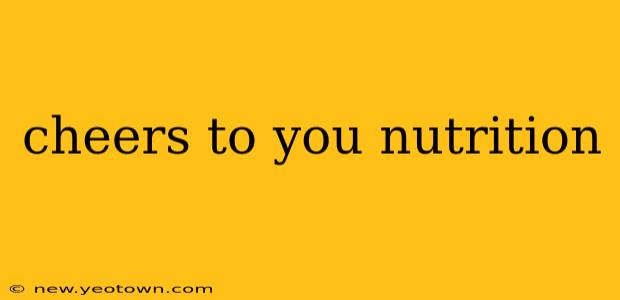 cheers to you nutrition