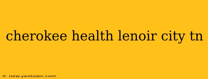 cherokee health lenoir city tn