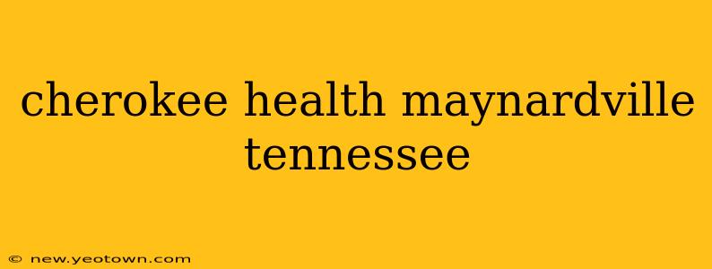 cherokee health maynardville tennessee