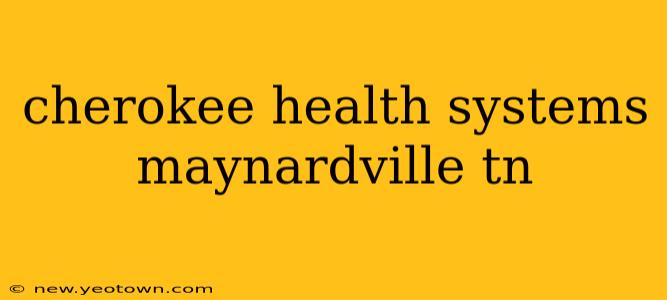 cherokee health systems maynardville tn