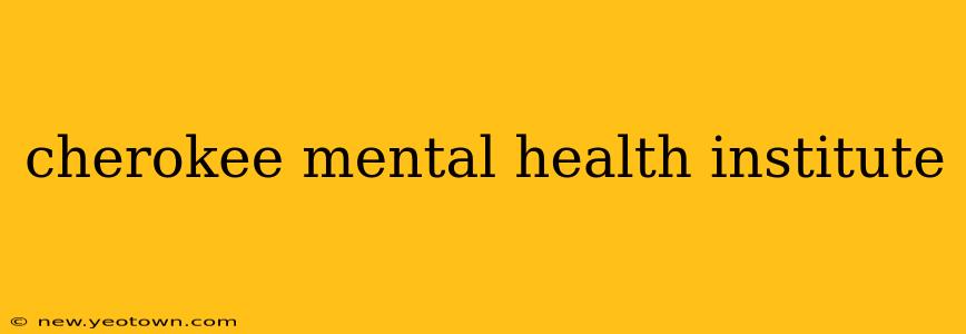 cherokee mental health institute