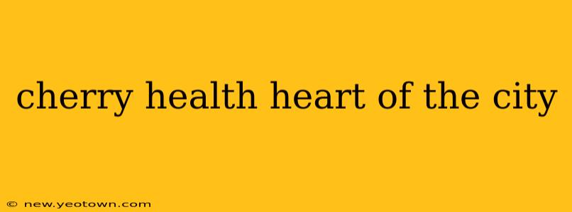 cherry health heart of the city