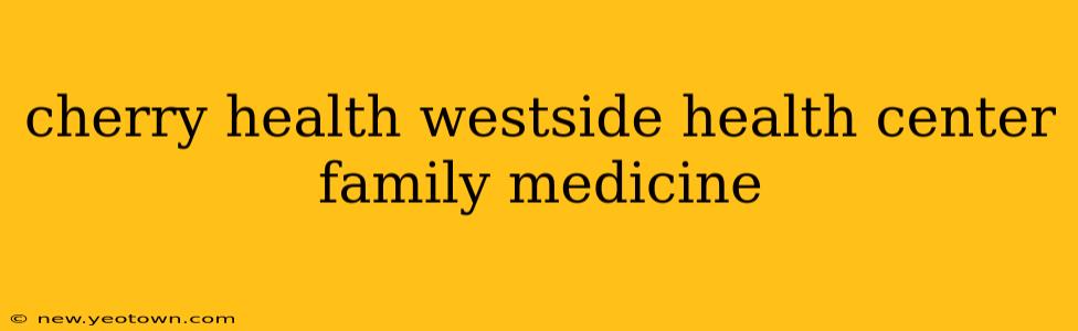 cherry health westside health center family medicine