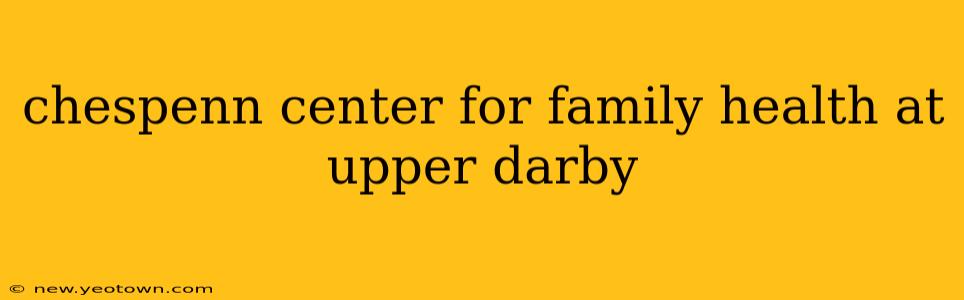 chespenn center for family health at upper darby