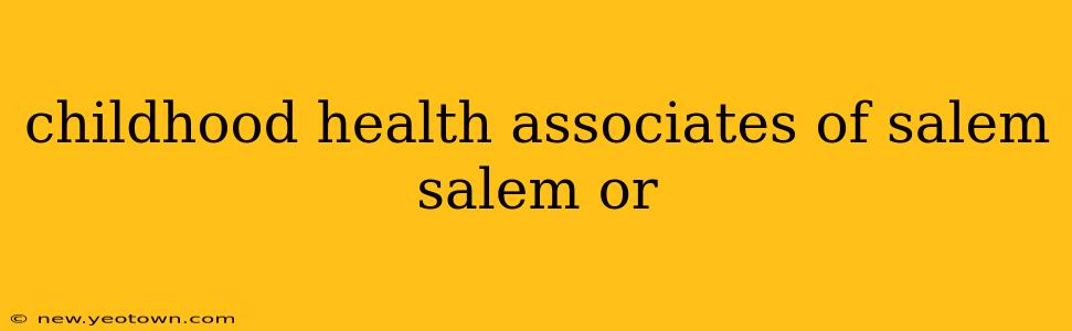 childhood health associates of salem salem or