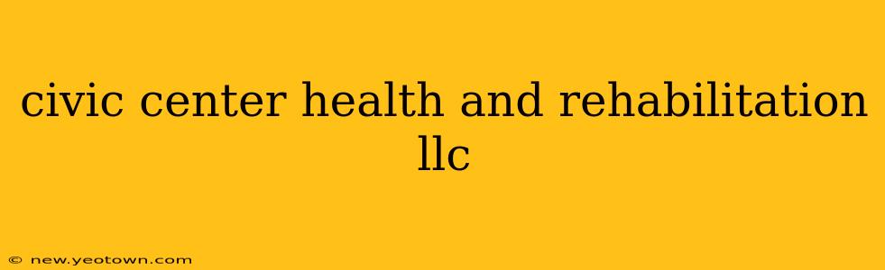 civic center health and rehabilitation llc