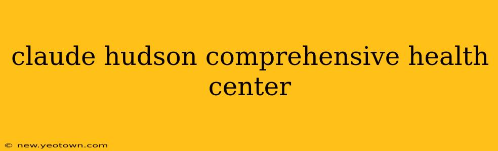 claude hudson comprehensive health center