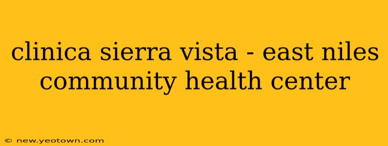 clinica sierra vista - east niles community health center