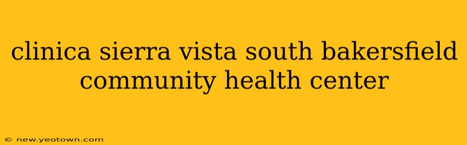 clinica sierra vista south bakersfield community health center