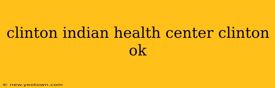 clinton indian health center clinton ok