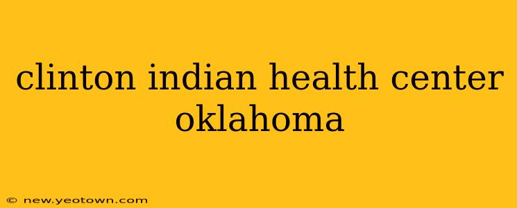 clinton indian health center oklahoma