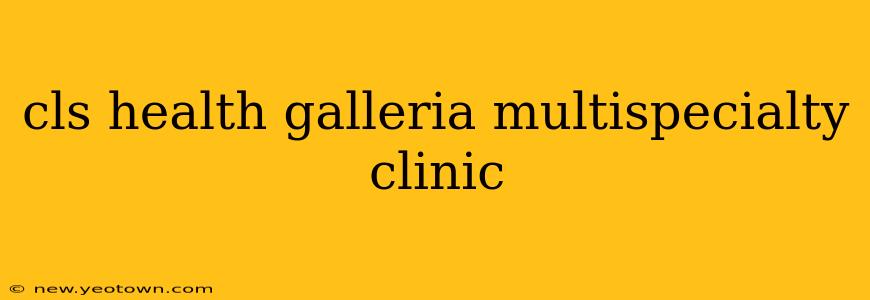 cls health galleria multispecialty clinic