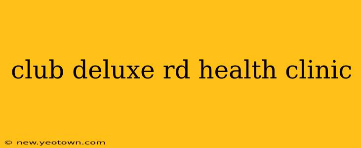 club deluxe rd health clinic