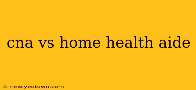 cna vs home health aide