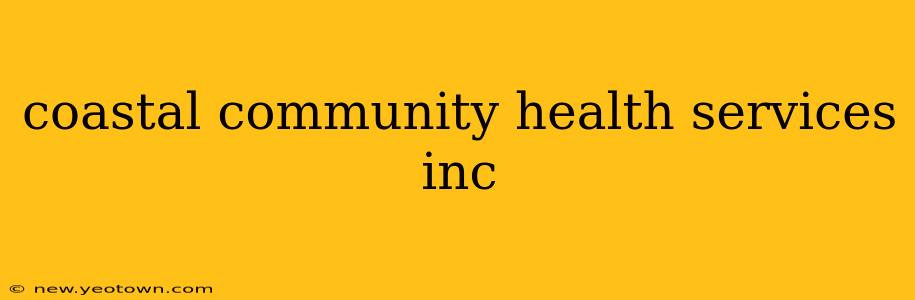 coastal community health services inc