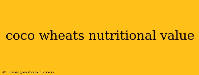 coco wheats nutritional value