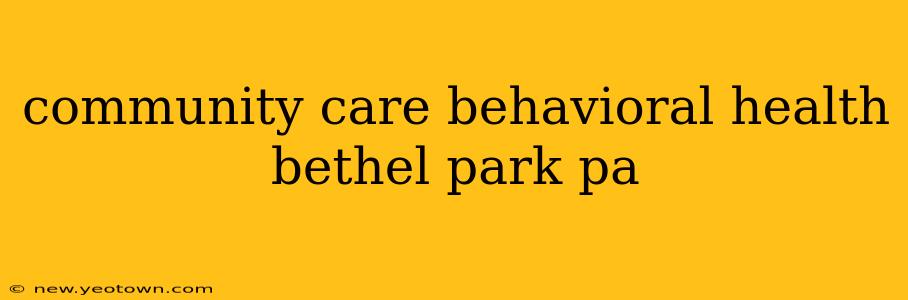 community care behavioral health bethel park pa