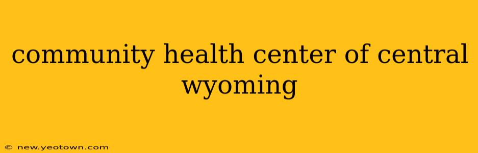 community health center of central wyoming