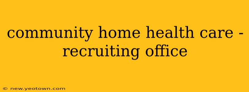 community home health care - recruiting office