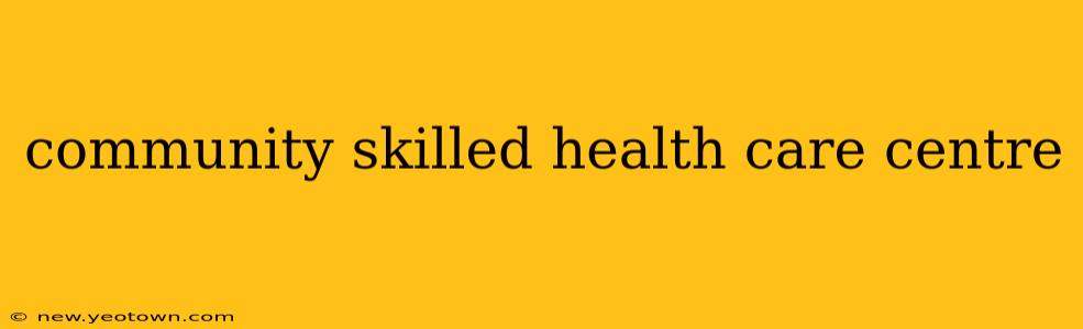 community skilled health care centre