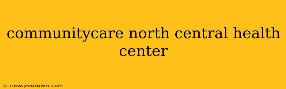communitycare north central health center