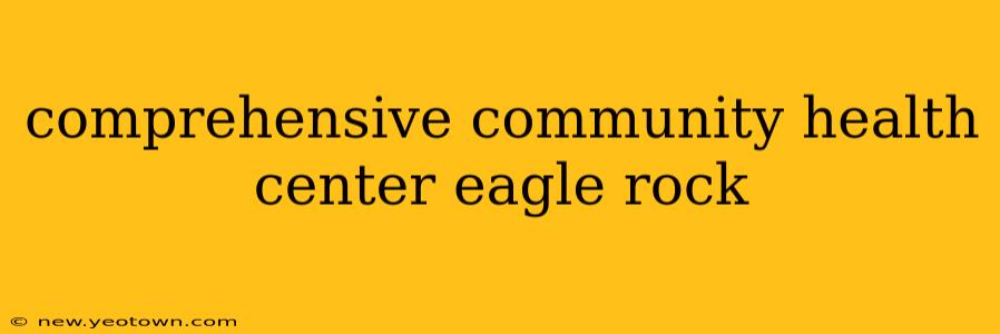 comprehensive community health center eagle rock