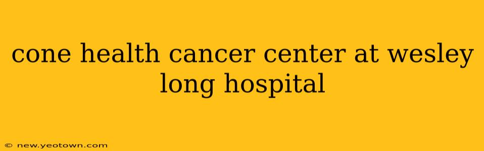 cone health cancer center at wesley long hospital