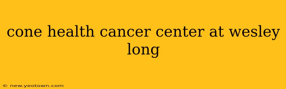 cone health cancer center at wesley long