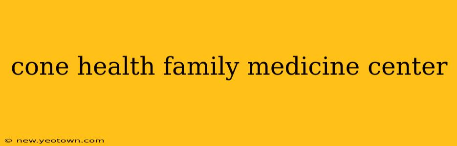 cone health family medicine center