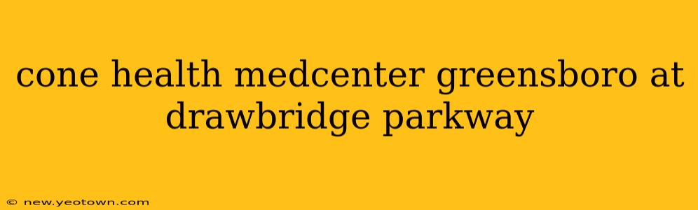 cone health medcenter greensboro at drawbridge parkway