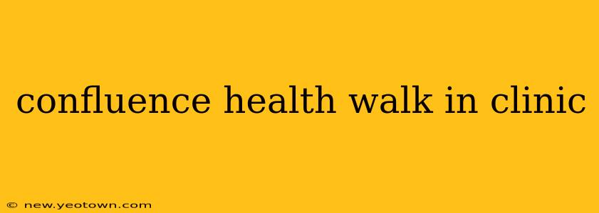 confluence health walk in clinic