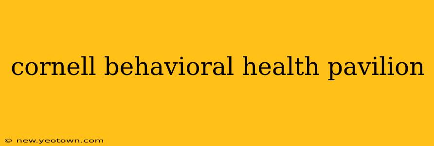 cornell behavioral health pavilion