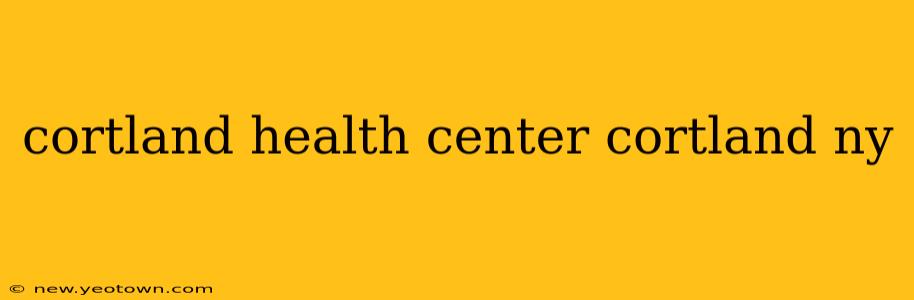 cortland health center cortland ny