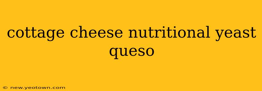 cottage cheese nutritional yeast queso