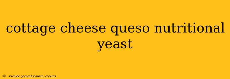 cottage cheese queso nutritional yeast