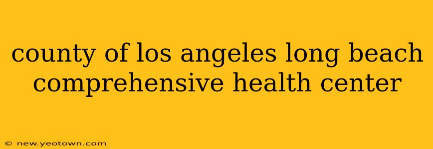 county of los angeles long beach comprehensive health center