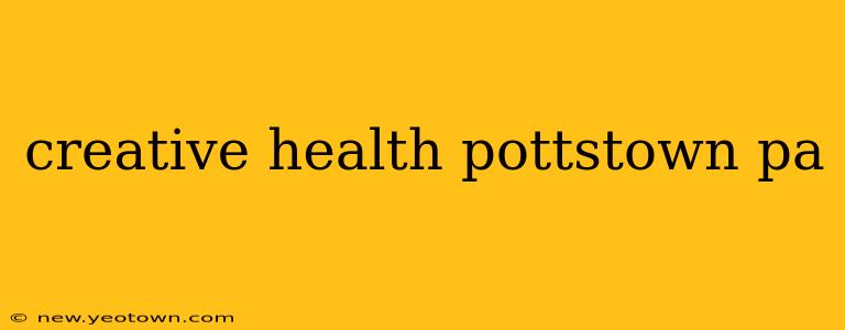 creative health pottstown pa