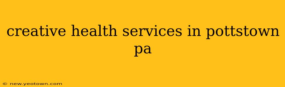 creative health services in pottstown pa
