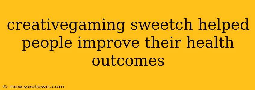 creativegaming sweetch helped people improve their health outcomes