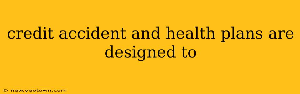 credit accident and health plans are designed to