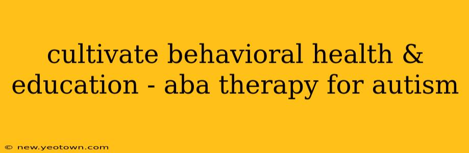 cultivate behavioral health & education - aba therapy for autism