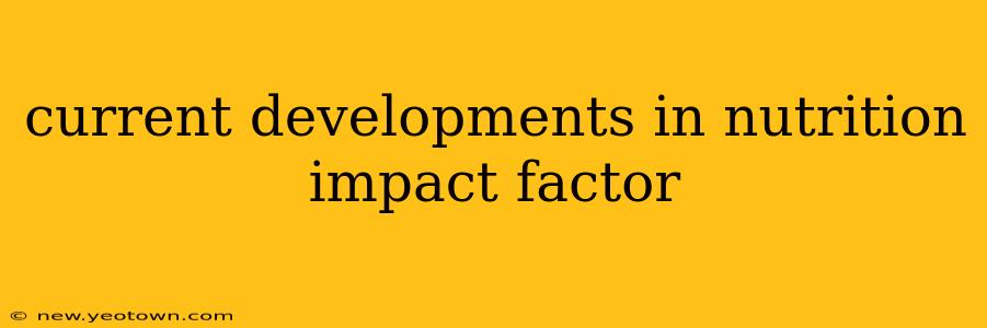 current developments in nutrition impact factor