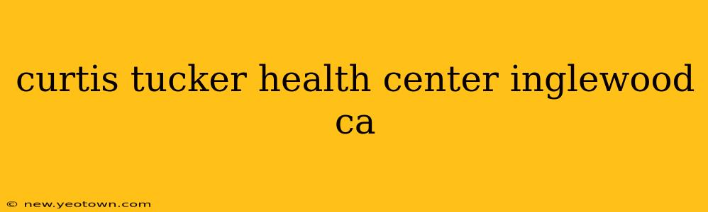 curtis tucker health center inglewood ca
