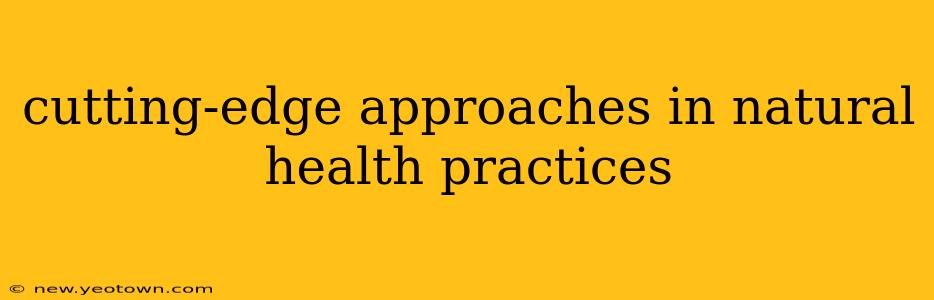 cutting-edge approaches in natural health practices