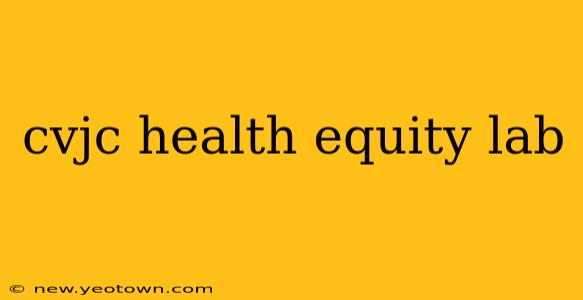 cvjc health equity lab