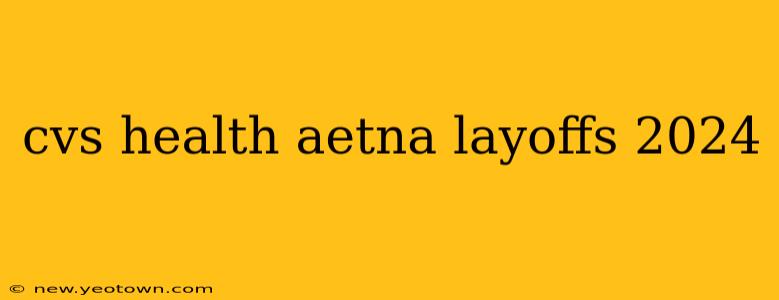 cvs health aetna layoffs 2024